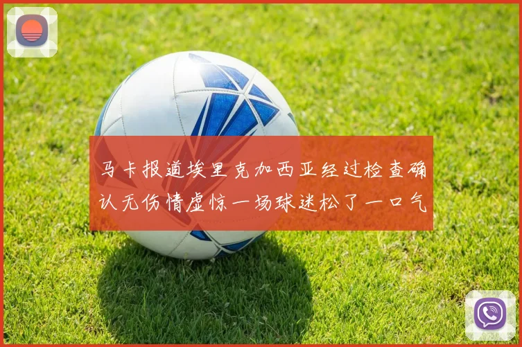 马卡报道埃里克加西亚经过检查确认无伤情虚惊一场球迷松了一口气