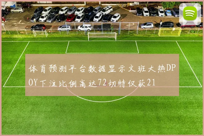 体育预测平台数据显示文班大热DPOY下注比例高达72切特仅获21