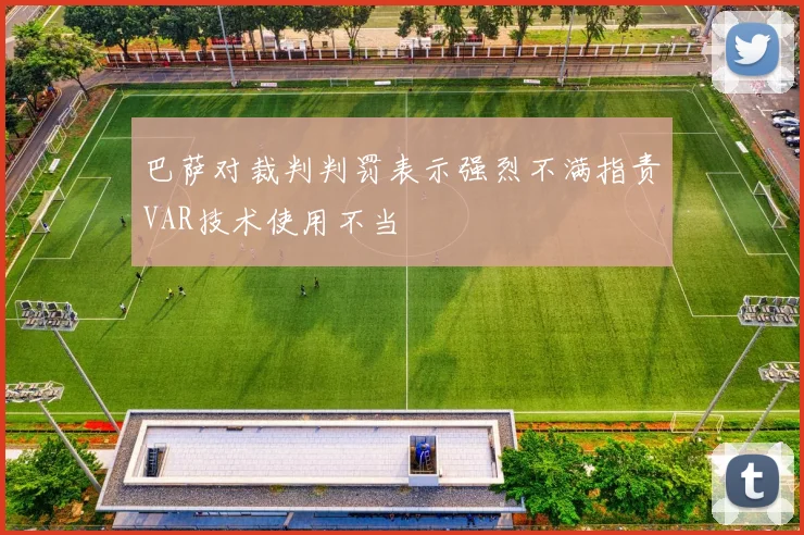巴萨对裁判判罚表示强烈不满指责VAR技术使用不当