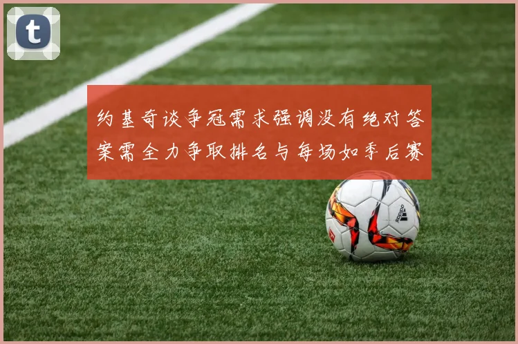约基奇谈争冠需求强调没有绝对答案需全力争取排名与每场如季后赛般对待