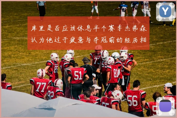 库里是否应该休息半个赛季杰弗森认为他过于疲惫与夺冠前的经历相似