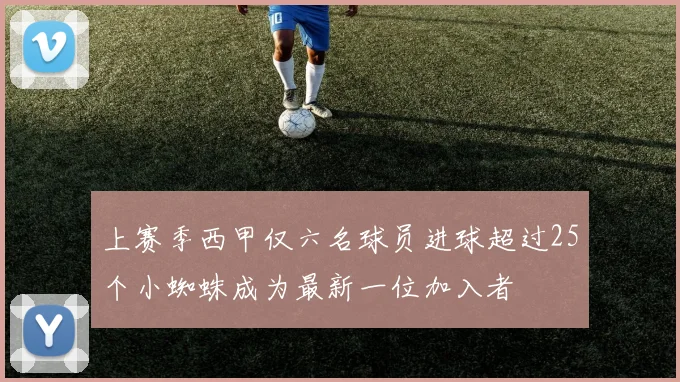 上赛季西甲仅六名球员进球超过25个小蜘蛛成为最新一位加入者