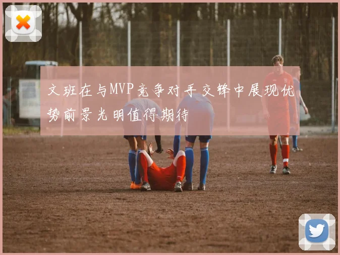 文班在与MVP竞争对手交锋中展现优势前景光明值得期待