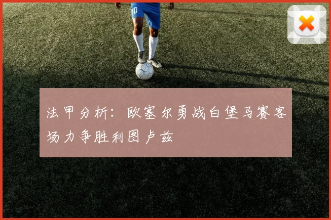法甲分析：欧塞尔勇战白堡马赛客场力争胜利图卢兹