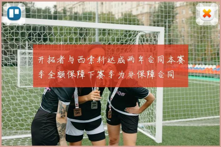 开拓者与西索科达成两年合同本赛季全额保障下赛季为非保障合同