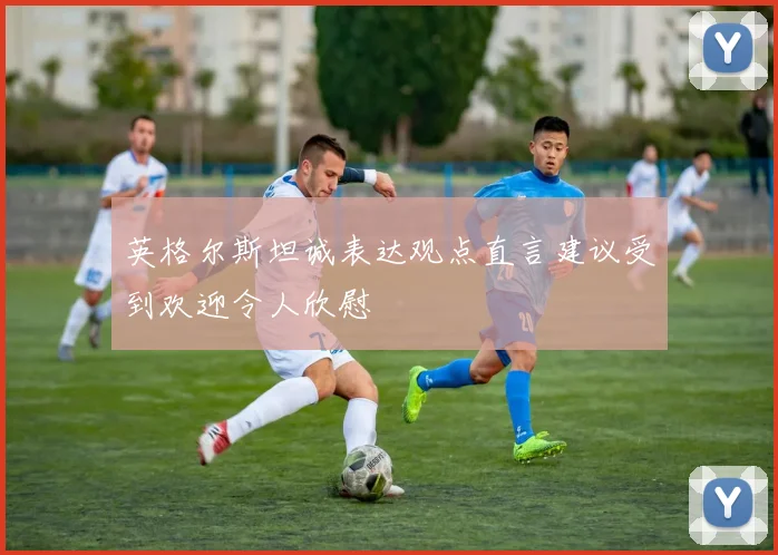 英格尔斯坦诚表达观点直言建议受到欢迎令人欣慰