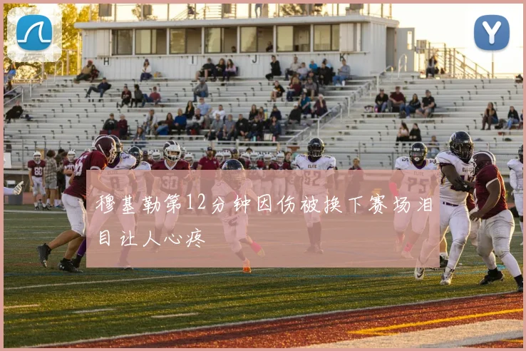 穆基勒第12分钟因伤被换下赛场泪目让人心疼