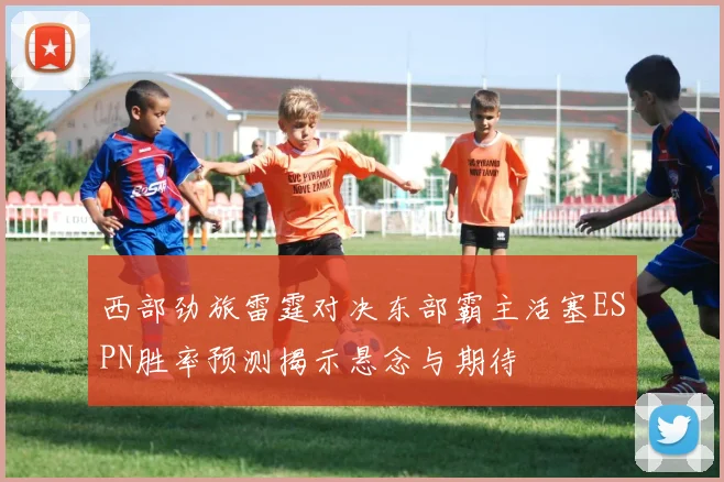 西部劲旅雷霆对决东部霸主活塞ESPN胜率预测揭示悬念与期待