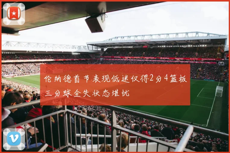 伦纳德首节表现低迷仅得2分4篮板三分球全失状态堪忧