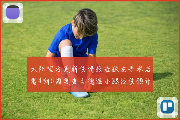 太阳官方更新伤情报告狄龙手术后需4到6周复查古德温小腿拉伤预计1到2周恢复