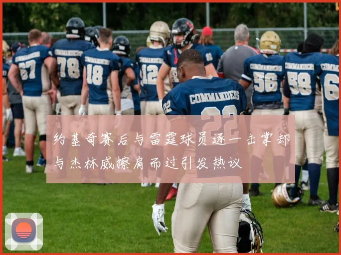 约基奇赛后与雷霆球员逐一击掌却与杰林威擦肩而过引发热议