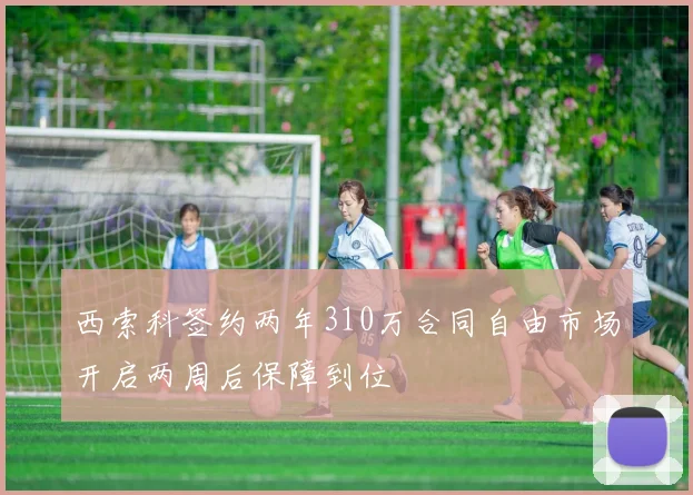 西索科签约两年310万合同自由市场开启两周后保障到位