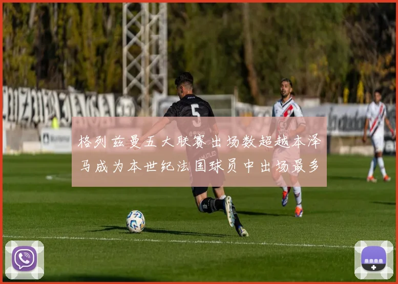 格列兹曼五大联赛出场数超越本泽马成为本世纪法国球员中出场最多者