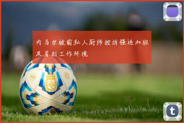 内马尔被前私人厨师控诉强迫加班及苛刻工作环境